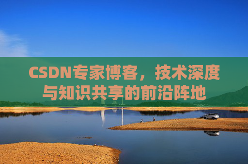 CSDN专家博客，技术深度与知识共享的前沿阵地